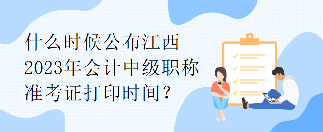 什么時候公布江西2023年會計中級職稱準(zhǔn)考證打印時間？