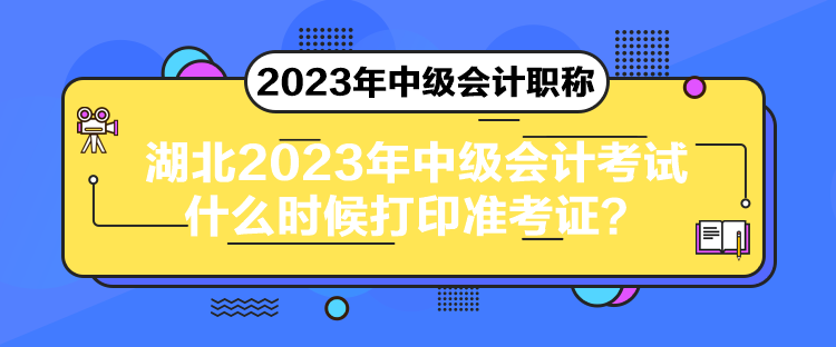 湖北2023年中級會計考試什么時候打印準考證？