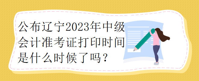 公布遼寧2023年中級(jí)會(huì)計(jì)準(zhǔn)考證打印時(shí)間是什么時(shí)候了嗎？