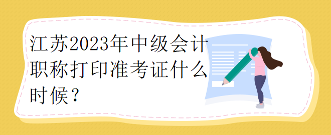 江蘇2023年中級(jí)會(huì)計(jì)職稱打印準(zhǔn)考證什么時(shí)候？