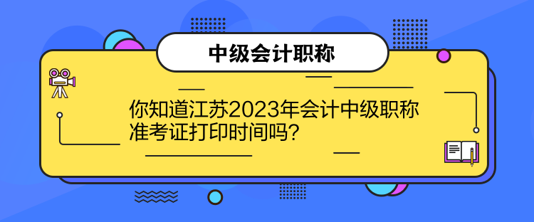 你知道江蘇2023年會計中級職稱準(zhǔn)考證打印時間嗎？