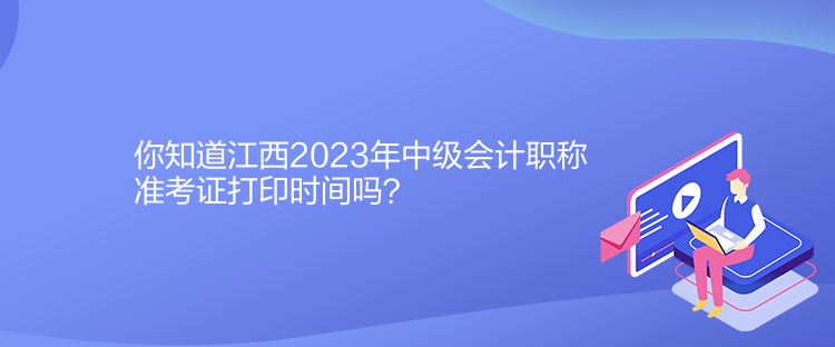 你知道江西2023年中級(jí)會(huì)計(jì)職稱準(zhǔn)考證打印時(shí)間嗎？