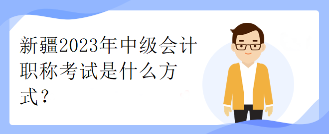 新疆2023年中級(jí)會(huì)計(jì)職稱考試是什么方式？