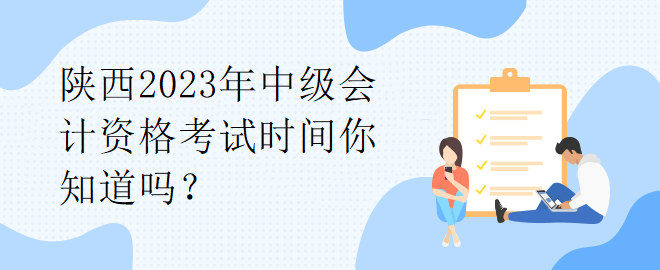 陜西2023年中級會計(jì)資格考試時(shí)間你知道嗎？