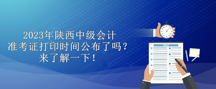 2023年陜西中級會計準考證打印時間公布了嗎？來了解一下！