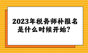 2023年稅務師補報名是什么時候開始？