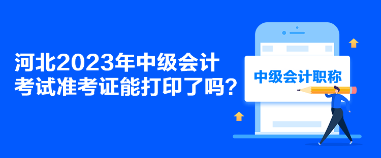 河北2023年中級會計考試準考證能打印了嗎？