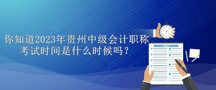 你知道2023年貴州中級會計職稱考試時間是什么時候嗎？