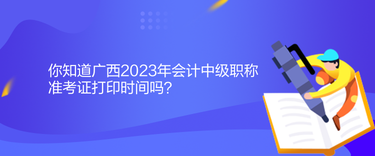 你知道廣西2023年會(huì)計(jì)中級(jí)職稱(chēng)準(zhǔn)考證打印時(shí)間嗎？