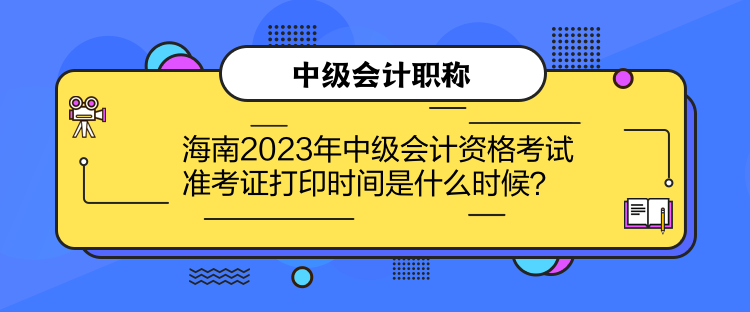 海南2023年中級(jí)會(huì)計(jì)資格考試準(zhǔn)考證打印時(shí)間是什么時(shí)候？