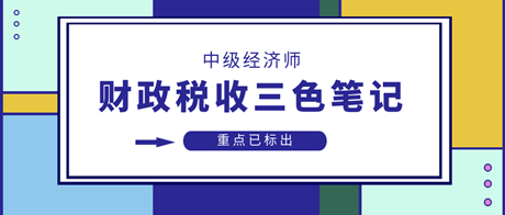 2023中級經(jīng)濟(jì)師財政稅收三色筆記 重點(diǎn)已標(biāo)出 速來領(lǐng)>>