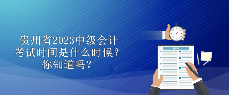 貴州省2023中級會計考試時間是什么時候？你知道嗎？