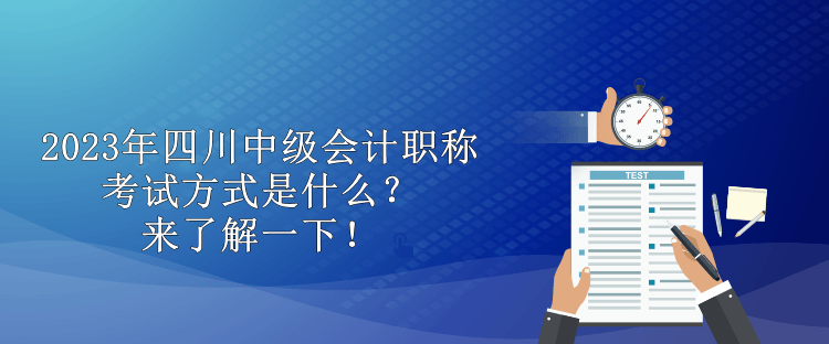 2023年四川中級會計職稱考試方式是什么？來了解一下！