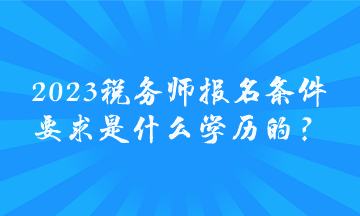 2023稅務師報名條件要求是什么學歷的？