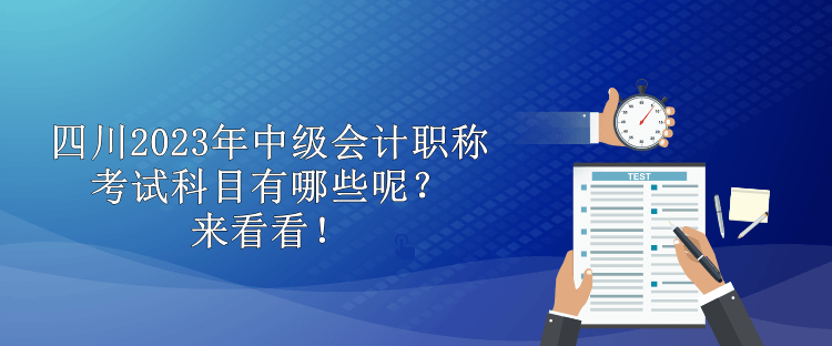 四川2023年中級(jí)會(huì)計(jì)職稱(chēng)考試科目有哪些呢？來(lái)看看！