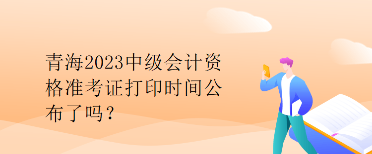 青海2023中級會計資格準(zhǔn)考證打印時間公布了嗎？