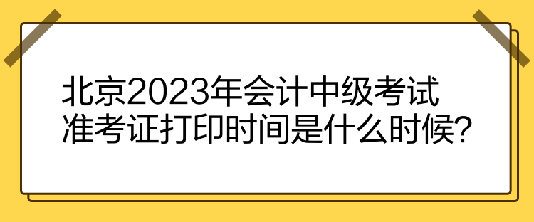 北京2023年會計(jì)中級考試準(zhǔn)考證打印時(shí)間是什么時(shí)候？