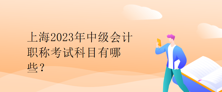 上海2023年中級會計職稱考試科目有哪些？