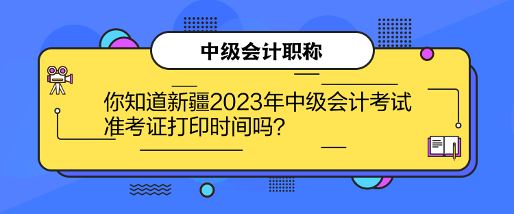 你知道新疆2023年中級(jí)會(huì)計(jì)考試準(zhǔn)考證打印時(shí)間嗎？