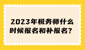 2023年稅務(wù)師什么時(shí)候報(bào)名和補(bǔ)報(bào)名