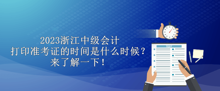 2023浙江中級會(huì)計(jì)打印準(zhǔn)考證的時(shí)間是什么時(shí)候？來了解一下！