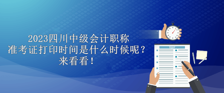 2023四川中級會計職稱準(zhǔn)考證打印時間是什么時候呢？來看看！