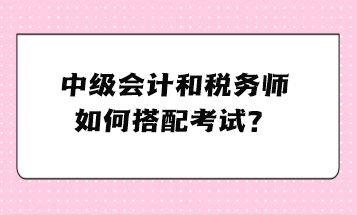 中級會計和稅務師如何搭配考試？