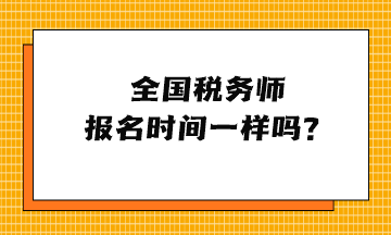 全國(guó)稅務(wù)師報(bào)名時(shí)間一樣嗎？