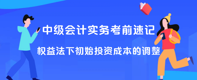 中級(jí)會(huì)計(jì)實(shí)務(wù)考前速記 權(quán)益法下初始投資成本的調(diào)整