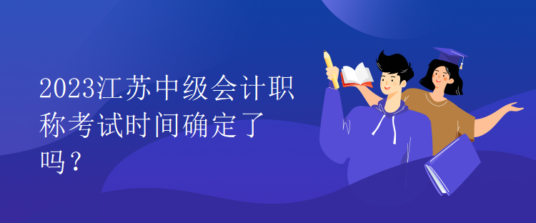 2023江蘇中級會計職稱考試時間確定了嗎？