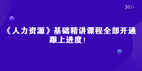 2023中級經(jīng)濟師《人力資源》基礎(chǔ)精講課全部開通 跟上進度！