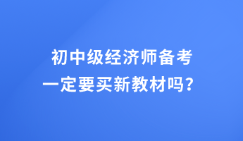 初中級(jí)經(jīng)濟(jì)師備考 一定要買(mǎi)新教材嗎？