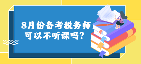 8月份備考稅務(wù)師可以不聽課嗎？