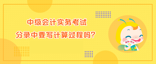 中級(jí)會(huì)計(jì)實(shí)務(wù)考試分錄中要寫(xiě)計(jì)算過(guò)程嗎？