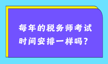 每年的稅務(wù)師考試時(shí)間安排一樣嗎？