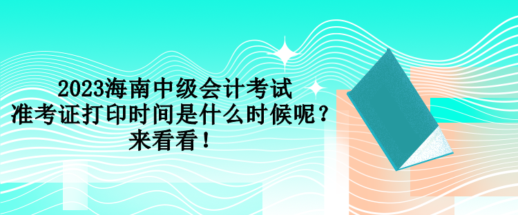 2023海南中級會計考試準考證打印時間是什么時候呢？來看看！