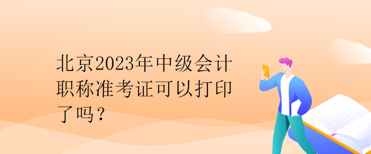 北京2023年中級(jí)會(huì)計(jì)職稱準(zhǔn)考證可以打印了嗎？