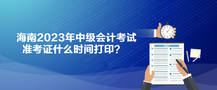 海南2023年中級會計考試準(zhǔn)考證什么時間打?。? suffix=