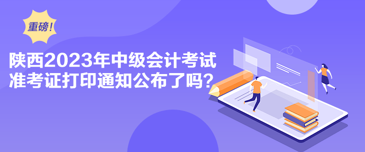 陜西2023年中級(jí)會(huì)計(jì)考試準(zhǔn)考證打印通知公布了嗎？