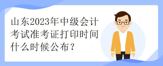 山東2023年中級會計考試準(zhǔn)考證打印時間什么時候公布？