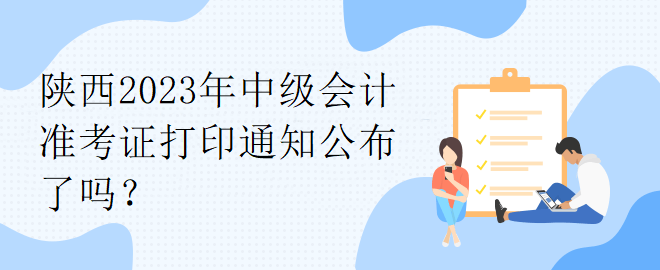 陜西2023年中級(jí)會(huì)計(jì)準(zhǔn)考證打印通知公布了嗎？