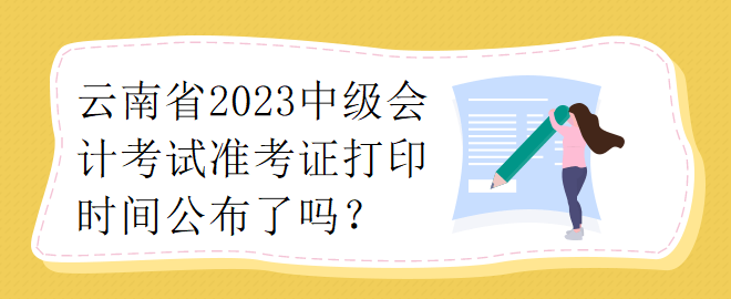 云南省2023中級(jí)會(huì)計(jì)考試準(zhǔn)考證打印時(shí)間公布了嗎？