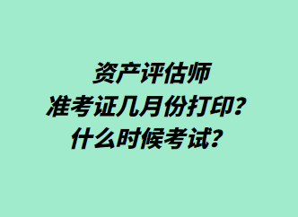 資產(chǎn)評估師準考證幾月份打印？什么時候考試？