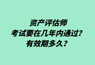 資產(chǎn)評(píng)估師考試要在幾年內(nèi)通過？有效期多久？