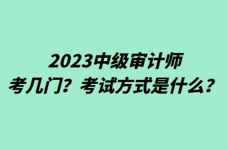 2023中級審計師考幾門？考試方式是什么？