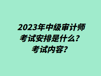 2023年中級審計(jì)師考試安排是什么？考試內(nèi)容？