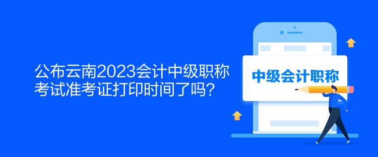 公布云南2023會(huì)計(jì)中級(jí)職稱考試準(zhǔn)考證打印時(shí)間了嗎？