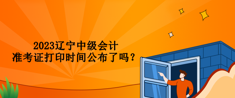 2023遼寧中級(jí)會(huì)計(jì)準(zhǔn)考證打印時(shí)間公布了嗎？