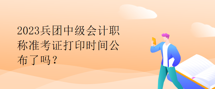 2023兵團(tuán)中級(jí)會(huì)計(jì)職稱準(zhǔn)考證打印時(shí)間公布了嗎？