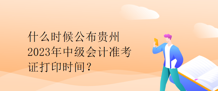 什么時(shí)候公布貴州2023年中級(jí)會(huì)計(jì)準(zhǔn)考證打印時(shí)間？